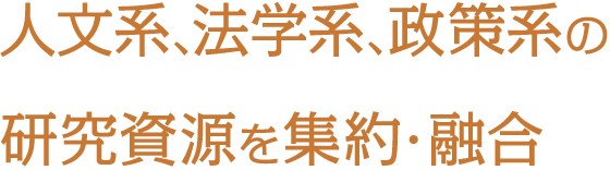 人文系、法学系、政策系の研究資源を集約・融合